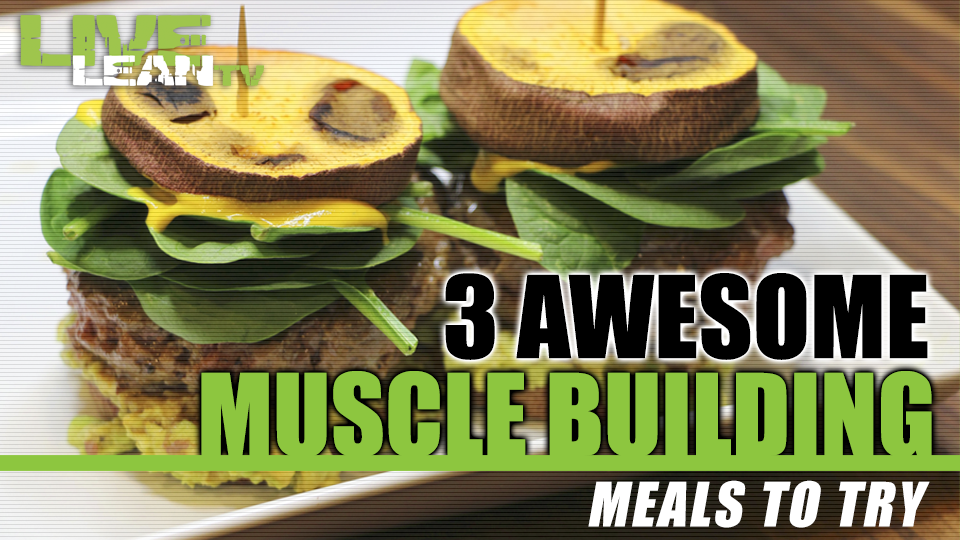 3 Awesome Muscle Building Meals To Try Live Lean TV